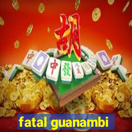 fatal guanambi